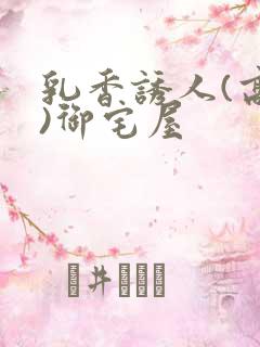 乳香诱人(高H)御宅屋