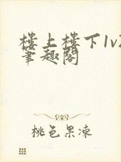 楼上楼下1v2笔趣阁