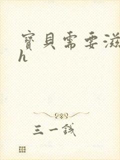 宝贝需要滋润了h