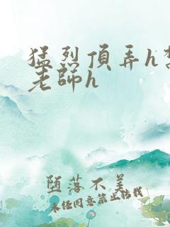 猛烈顶弄h禁欲老师h