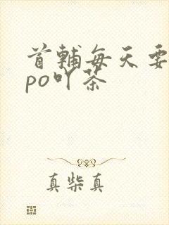 首辅每天要不够po吖茶