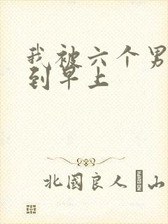 我被六个男人躁到早上