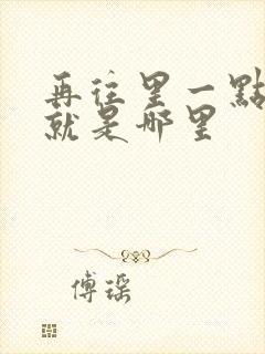 再往里一点啊对就是哪里