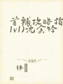 首辅攻略指南(1v1)沈余吟