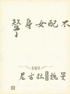 替身女配不做人了