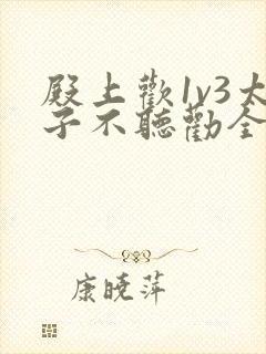 殿上欢1v3太子不听劝全文