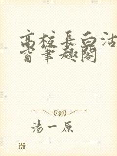 高校长白沽无弹窗笔趣阁