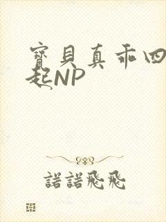 宝贝真乖四人一起NP