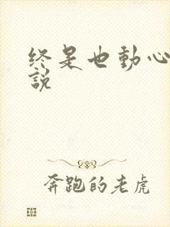 终是也动心了小说