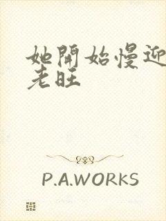 她开始慢迎迎合老旺