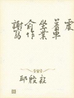 谢俞坐着震动器写作业车