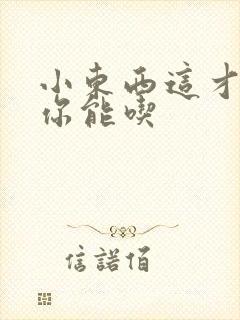 小东西这才一根你能吃