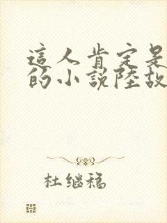 这人肯定是故意的小说陆故之