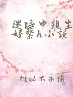 迷睡中亲生乖女好紧h小说