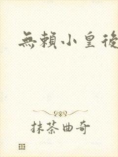 无赖小皇后