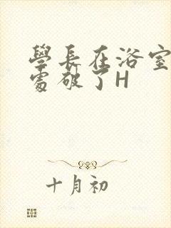 学长在浴室把我处破了H