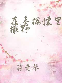 在秦总怀里肆意撒野