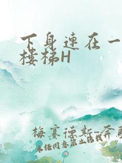 下身连在一起上楼梯H