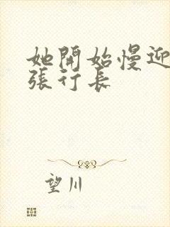 她开始慢迎迎合张行长