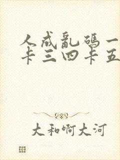 人成乱码一卡二卡三四卡五卡六卡