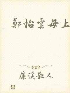 郑怡云母上攻略