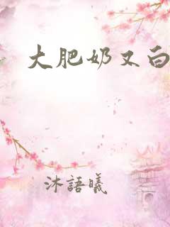 大肥奶又白又大