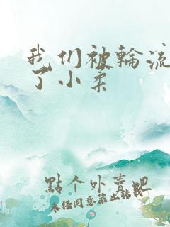 我们被轮流玩爽了小柔