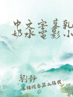 中文字幕乳授乳奶水电影小说