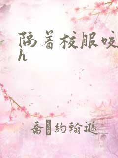 隔着校服咬她奶h