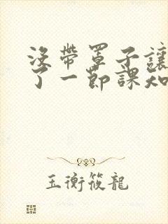 没带罩子让他C了一节课知乎