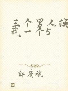 三个男人换着躁我一个5