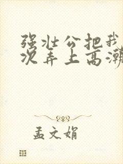 强壮公把我一次次弄上高潮