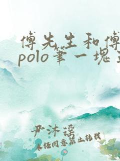 傅先生和傅太太polo笔一块五花肉