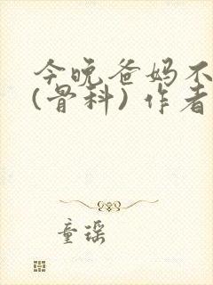 今晚爸妈不在家(骨科) 作者:鲜鱼