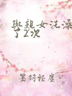 与亲女洗澡时伦了2次