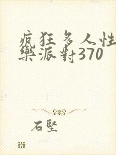 疯狂多人性战快乐派对370