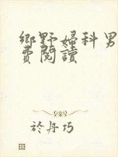 乡野妇科男医免费阅读