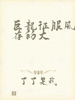 巨龙征服风韵犹存的大