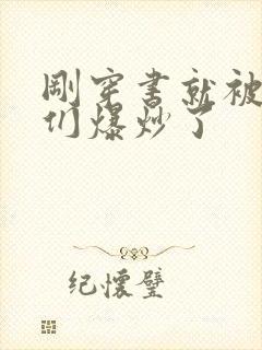 刚穿书就被主角们爆炒了