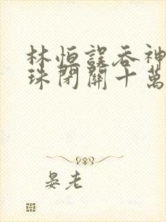 林恒误吞神秘黑珠闭关十万年是什么小说