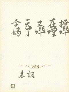 今天又在撩拨后妈了哔哩哔哩小说