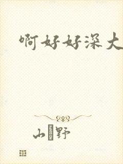 啊好好深大