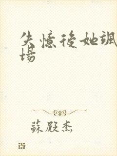 失忆后她飒爆全场