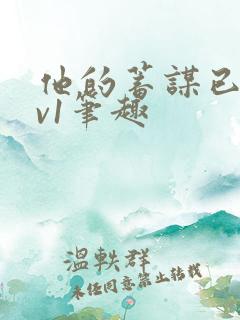 他的蓄谋已久1v1笔趣