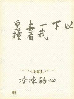 皇上一下以下的撞着我