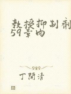 教授抑制剂要吗59章肉