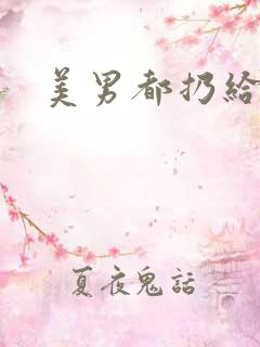 美男都扔给我吧