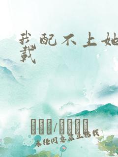 我配不上她 下载