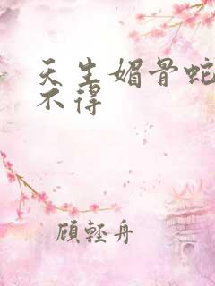 天生媚骨蛇王惹不得