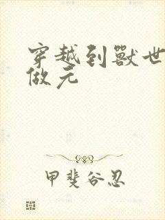 穿越到兽世不停做元